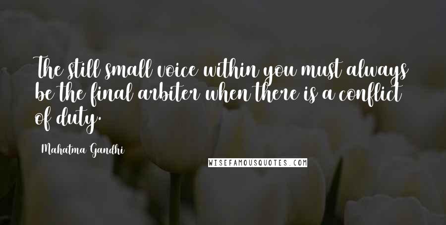 Mahatma Gandhi Quotes: The still small voice within you must always be the final arbiter when there is a conflict of duty.