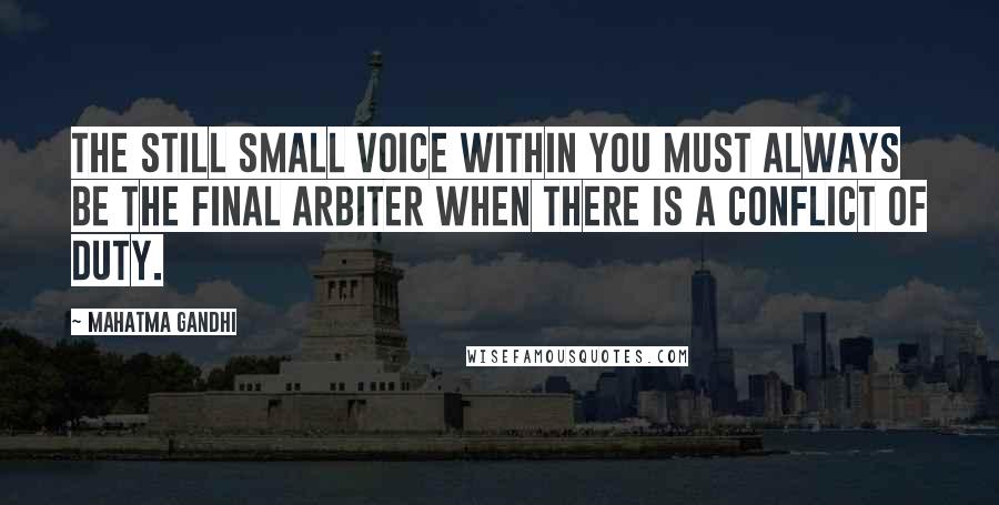 Mahatma Gandhi Quotes: The still small voice within you must always be the final arbiter when there is a conflict of duty.