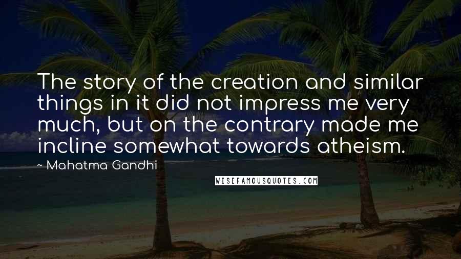 Mahatma Gandhi Quotes: The story of the creation and similar things in it did not impress me very much, but on the contrary made me incline somewhat towards atheism.