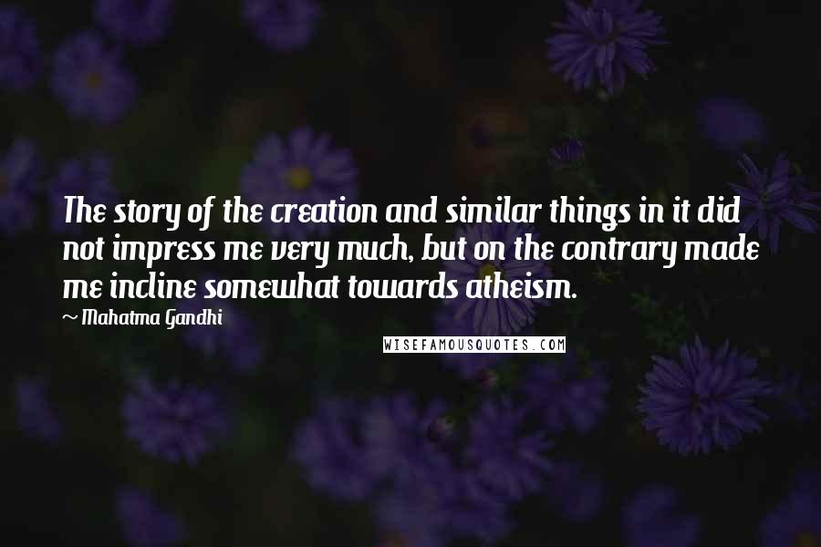 Mahatma Gandhi Quotes: The story of the creation and similar things in it did not impress me very much, but on the contrary made me incline somewhat towards atheism.