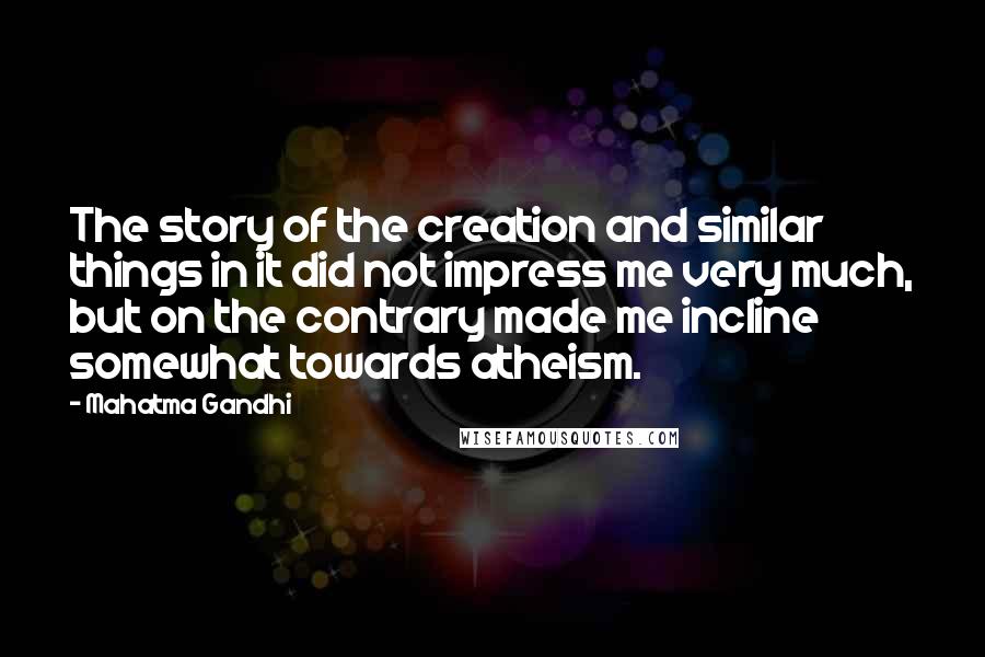 Mahatma Gandhi Quotes: The story of the creation and similar things in it did not impress me very much, but on the contrary made me incline somewhat towards atheism.