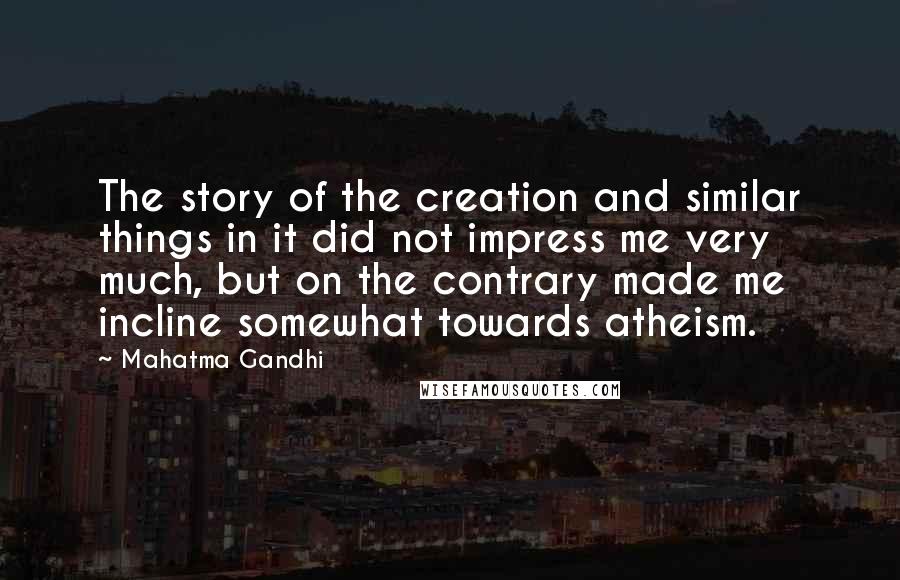 Mahatma Gandhi Quotes: The story of the creation and similar things in it did not impress me very much, but on the contrary made me incline somewhat towards atheism.