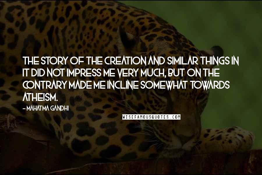 Mahatma Gandhi Quotes: The story of the creation and similar things in it did not impress me very much, but on the contrary made me incline somewhat towards atheism.