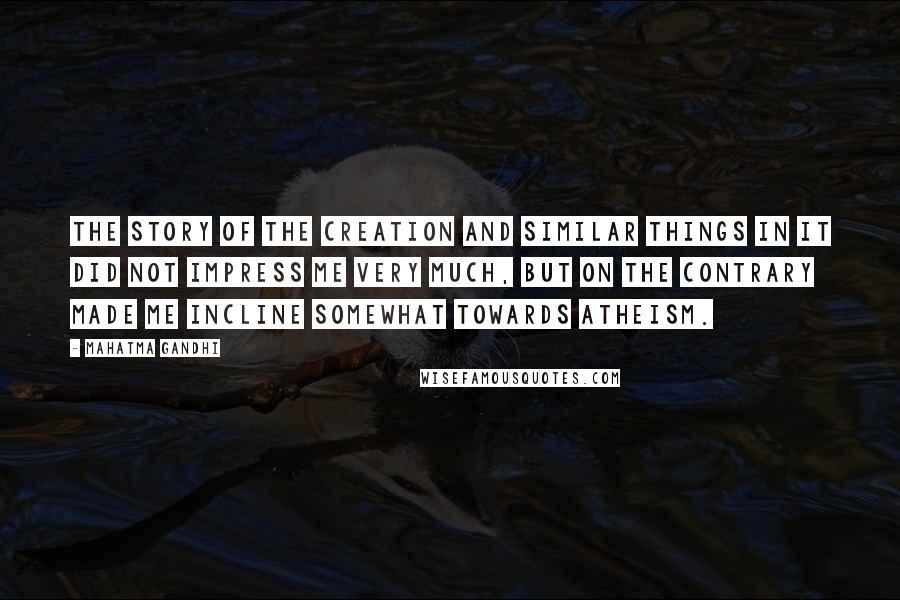 Mahatma Gandhi Quotes: The story of the creation and similar things in it did not impress me very much, but on the contrary made me incline somewhat towards atheism.