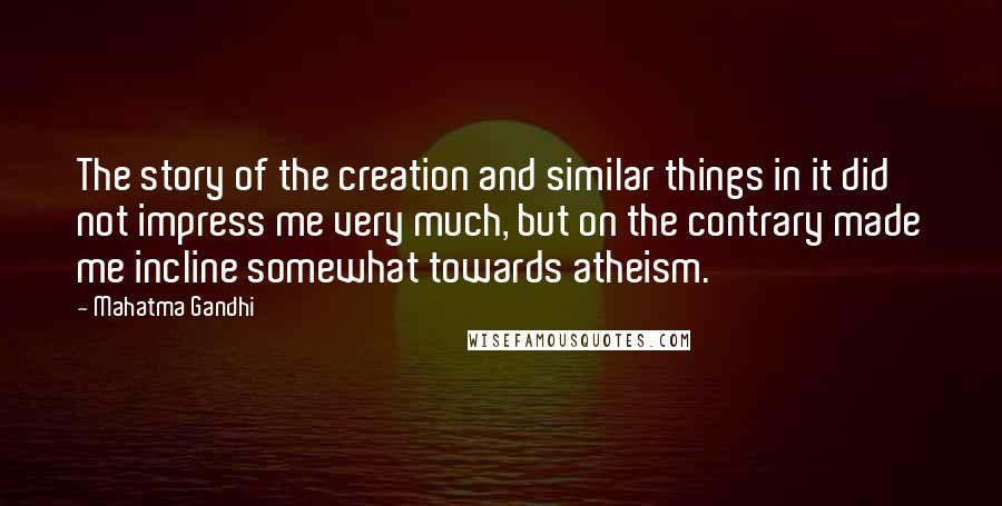 Mahatma Gandhi Quotes: The story of the creation and similar things in it did not impress me very much, but on the contrary made me incline somewhat towards atheism.
