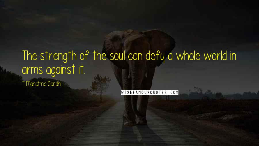 Mahatma Gandhi Quotes: The strength of the soul can defy a whole world in arms against it.