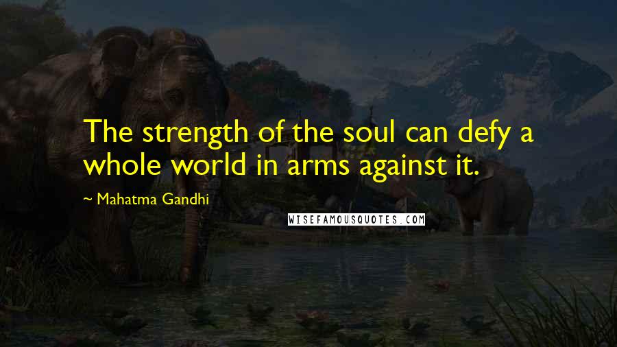 Mahatma Gandhi Quotes: The strength of the soul can defy a whole world in arms against it.