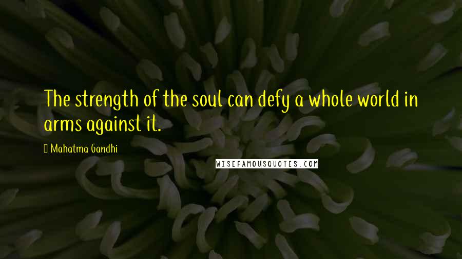 Mahatma Gandhi Quotes: The strength of the soul can defy a whole world in arms against it.