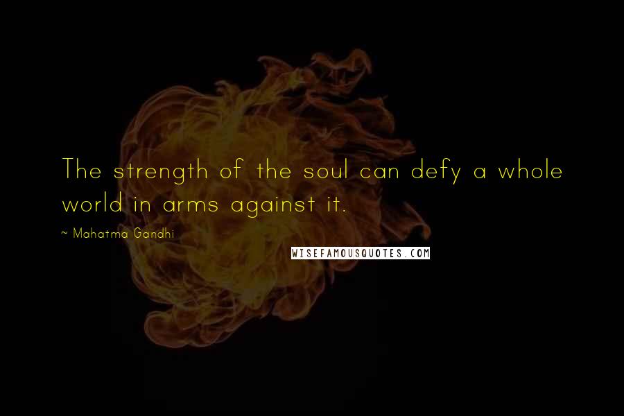 Mahatma Gandhi Quotes: The strength of the soul can defy a whole world in arms against it.