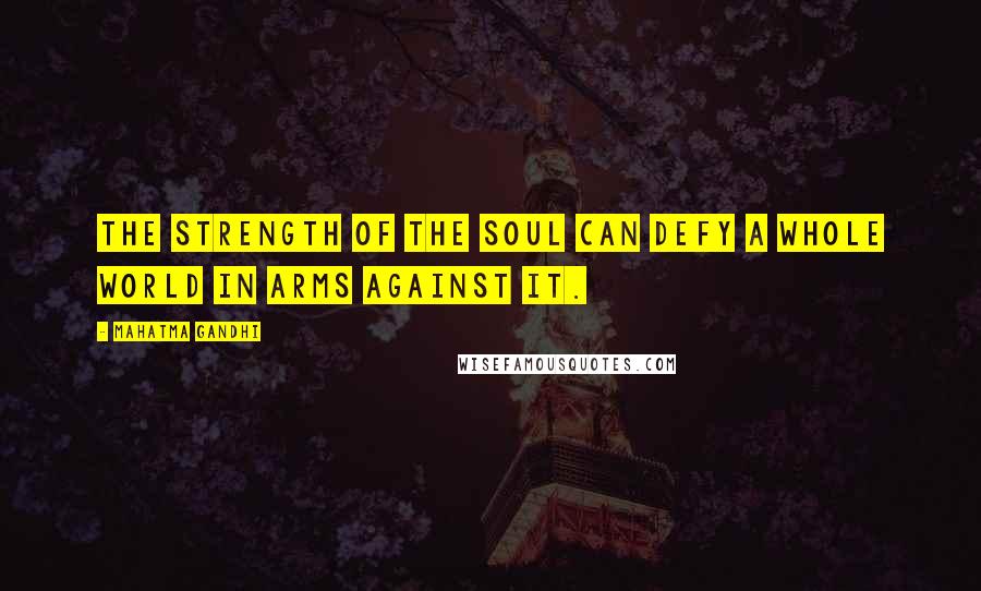 Mahatma Gandhi Quotes: The strength of the soul can defy a whole world in arms against it.