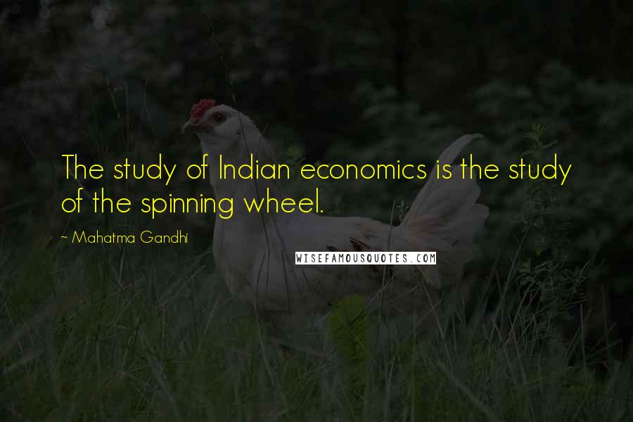 Mahatma Gandhi Quotes: The study of Indian economics is the study of the spinning wheel.