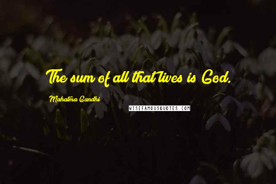 Mahatma Gandhi Quotes: The sum of all that lives is God.