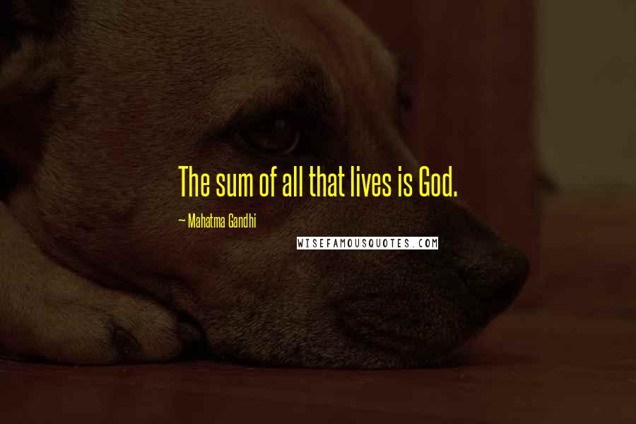 Mahatma Gandhi Quotes: The sum of all that lives is God.