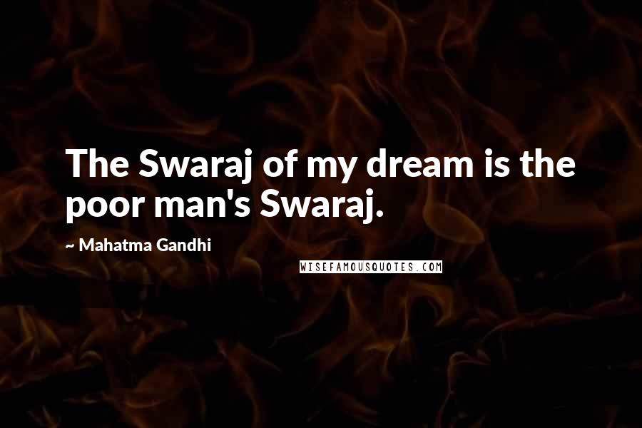 Mahatma Gandhi Quotes: The Swaraj of my dream is the poor man's Swaraj.