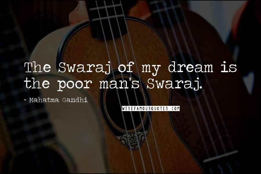 Mahatma Gandhi Quotes: The Swaraj of my dream is the poor man's Swaraj.