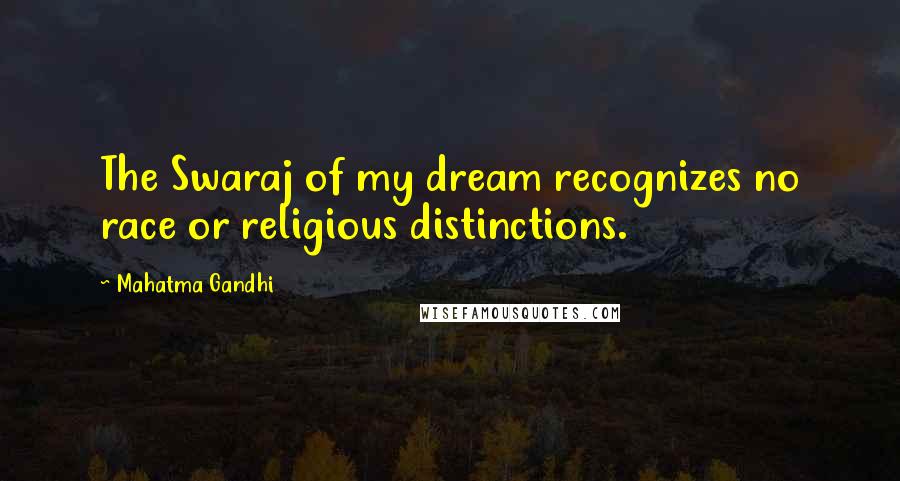 Mahatma Gandhi Quotes: The Swaraj of my dream recognizes no race or religious distinctions.
