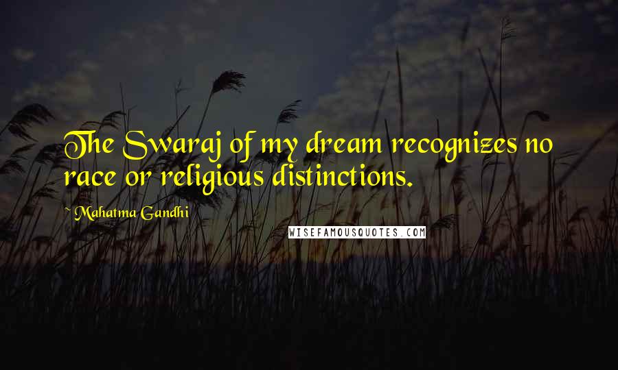 Mahatma Gandhi Quotes: The Swaraj of my dream recognizes no race or religious distinctions.