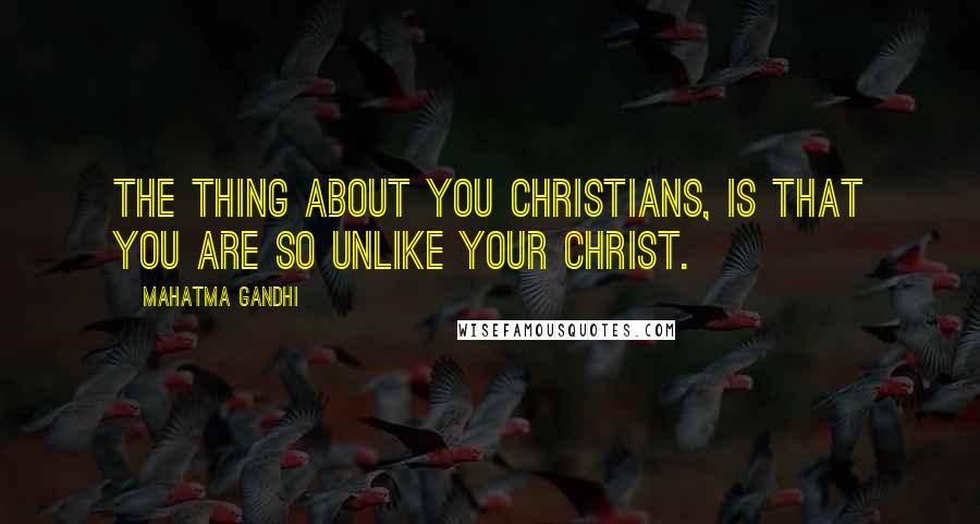 Mahatma Gandhi Quotes: The thing about you Christians, is that you are so unlike your Christ.