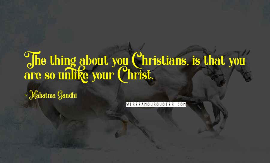 Mahatma Gandhi Quotes: The thing about you Christians, is that you are so unlike your Christ.