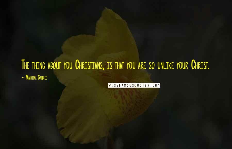 Mahatma Gandhi Quotes: The thing about you Christians, is that you are so unlike your Christ.