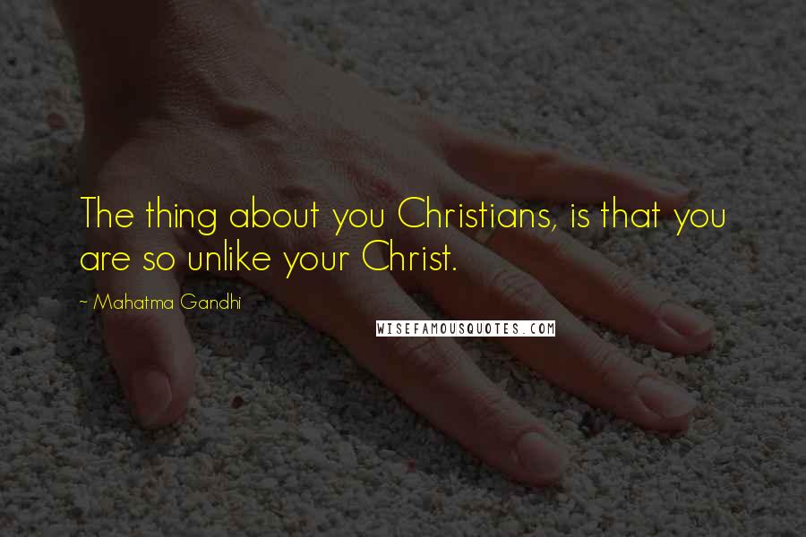 Mahatma Gandhi Quotes: The thing about you Christians, is that you are so unlike your Christ.