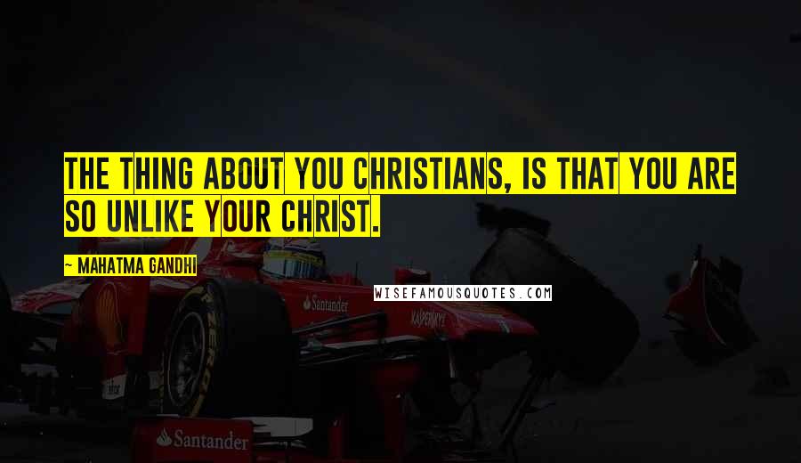 Mahatma Gandhi Quotes: The thing about you Christians, is that you are so unlike your Christ.