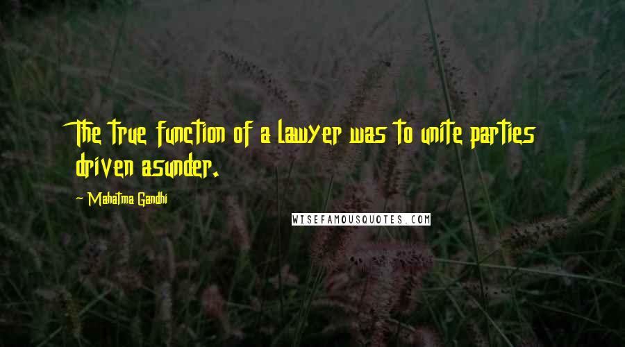 Mahatma Gandhi Quotes: The true function of a lawyer was to unite parties driven asunder.