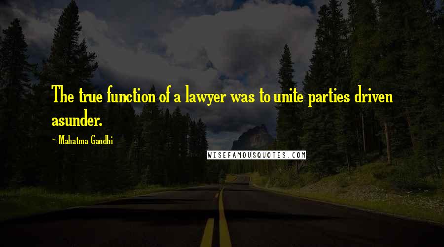 Mahatma Gandhi Quotes: The true function of a lawyer was to unite parties driven asunder.