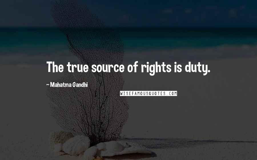 Mahatma Gandhi Quotes: The true source of rights is duty.