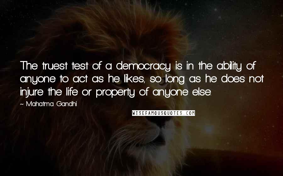 Mahatma Gandhi Quotes: The truest test of a democracy is in the ability of anyone to act as he likes, so long as he does not injure the life or property of anyone else.