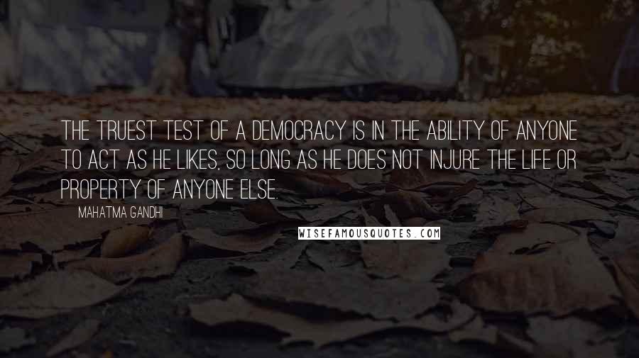 Mahatma Gandhi Quotes: The truest test of a democracy is in the ability of anyone to act as he likes, so long as he does not injure the life or property of anyone else.