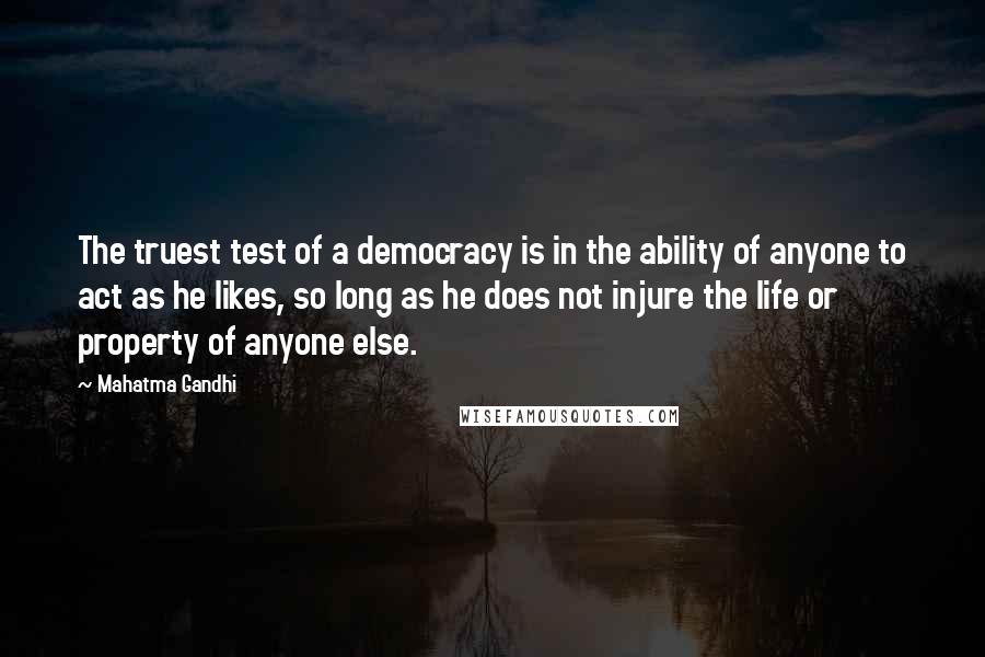 Mahatma Gandhi Quotes: The truest test of a democracy is in the ability of anyone to act as he likes, so long as he does not injure the life or property of anyone else.