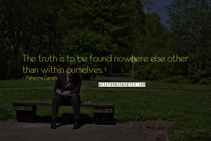 Mahatma Gandhi Quotes: The truth is to be found nowhere else other than within ourselves.