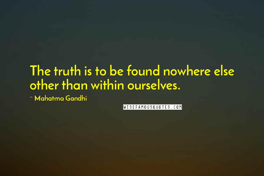 Mahatma Gandhi Quotes: The truth is to be found nowhere else other than within ourselves.