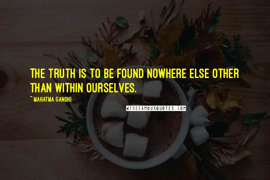 Mahatma Gandhi Quotes: The truth is to be found nowhere else other than within ourselves.