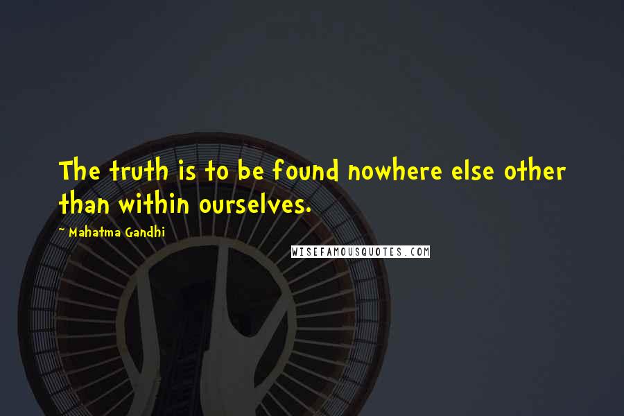 Mahatma Gandhi Quotes: The truth is to be found nowhere else other than within ourselves.