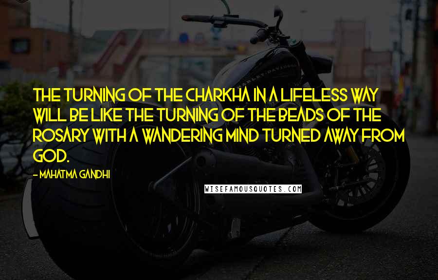 Mahatma Gandhi Quotes: The turning of the charkha in a lifeless way will be like the turning of the beads of the rosary with a wandering mind turned away from God.
