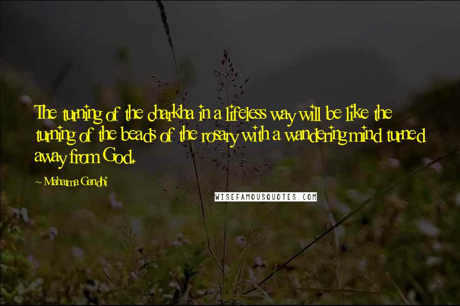 Mahatma Gandhi Quotes: The turning of the charkha in a lifeless way will be like the turning of the beads of the rosary with a wandering mind turned away from God.