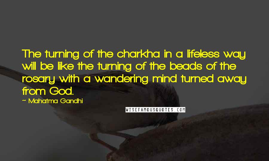 Mahatma Gandhi Quotes: The turning of the charkha in a lifeless way will be like the turning of the beads of the rosary with a wandering mind turned away from God.