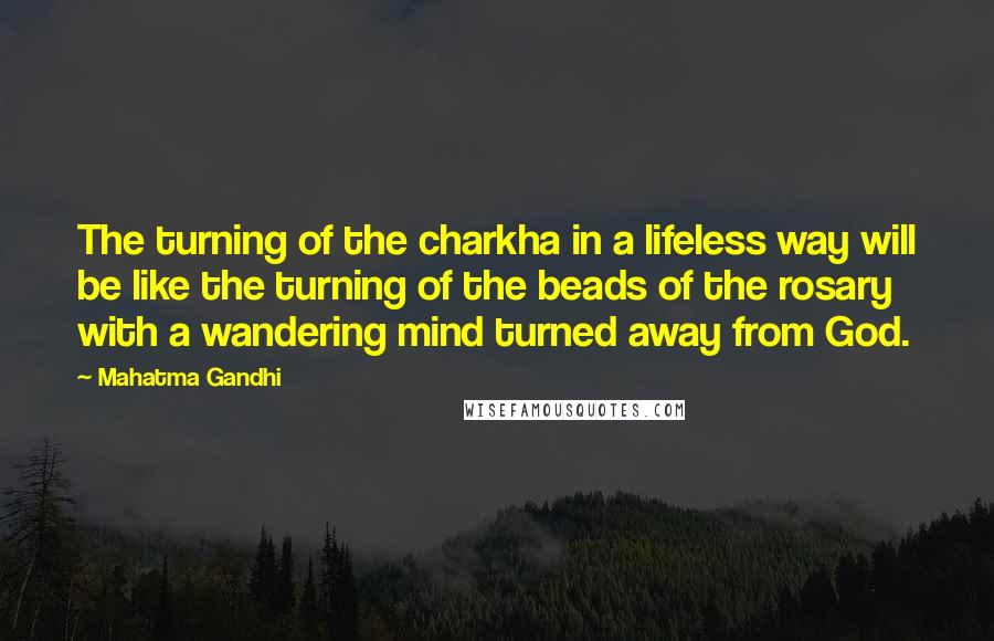 Mahatma Gandhi Quotes: The turning of the charkha in a lifeless way will be like the turning of the beads of the rosary with a wandering mind turned away from God.