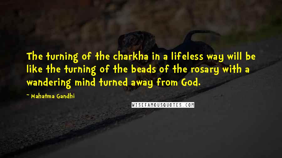 Mahatma Gandhi Quotes: The turning of the charkha in a lifeless way will be like the turning of the beads of the rosary with a wandering mind turned away from God.