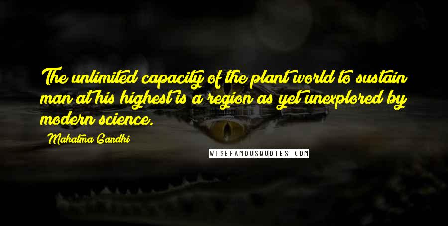 Mahatma Gandhi Quotes: The unlimited capacity of the plant world to sustain man at his highest is a region as yet unexplored by modern science.