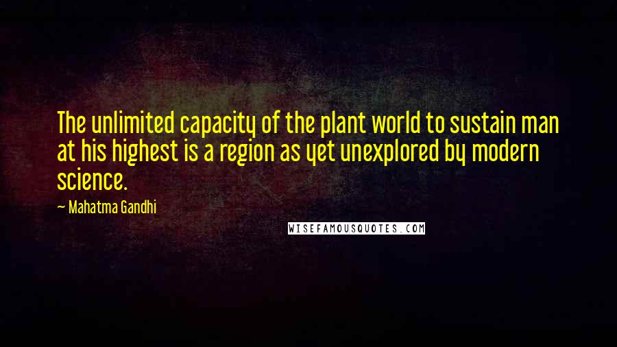 Mahatma Gandhi Quotes: The unlimited capacity of the plant world to sustain man at his highest is a region as yet unexplored by modern science.