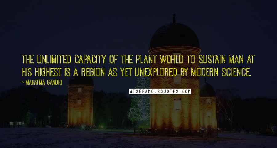 Mahatma Gandhi Quotes: The unlimited capacity of the plant world to sustain man at his highest is a region as yet unexplored by modern science.