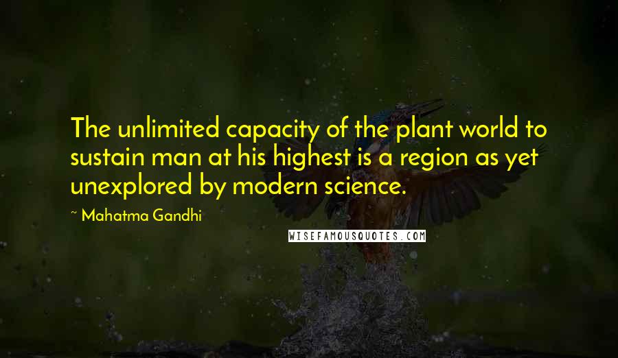 Mahatma Gandhi Quotes: The unlimited capacity of the plant world to sustain man at his highest is a region as yet unexplored by modern science.