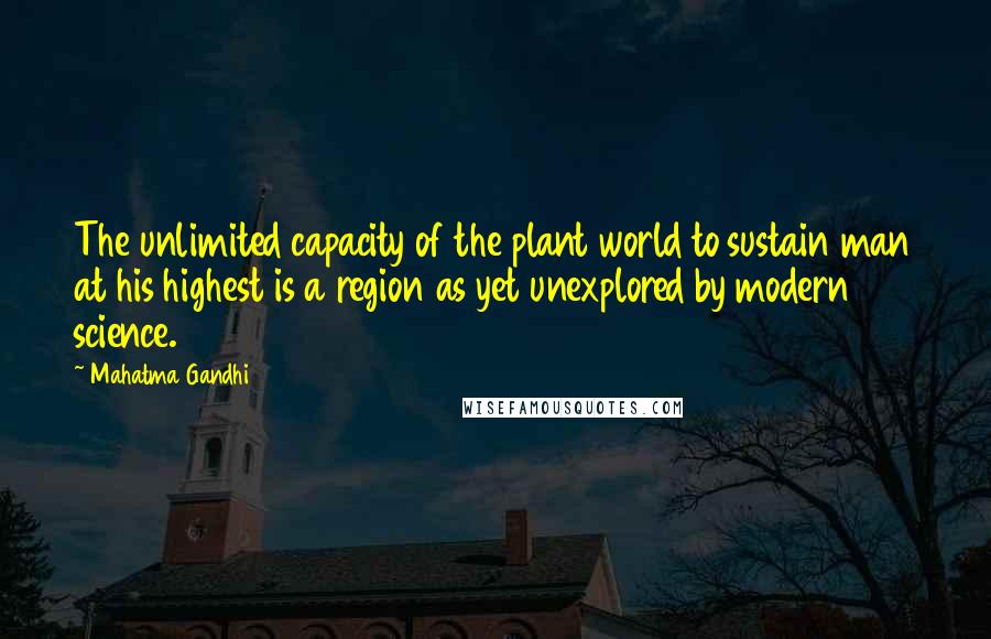 Mahatma Gandhi Quotes: The unlimited capacity of the plant world to sustain man at his highest is a region as yet unexplored by modern science.