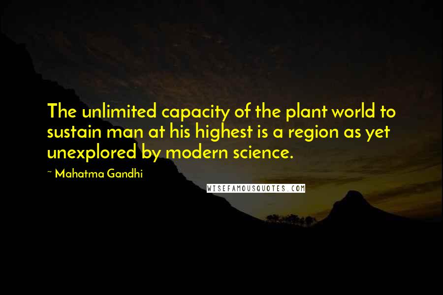 Mahatma Gandhi Quotes: The unlimited capacity of the plant world to sustain man at his highest is a region as yet unexplored by modern science.