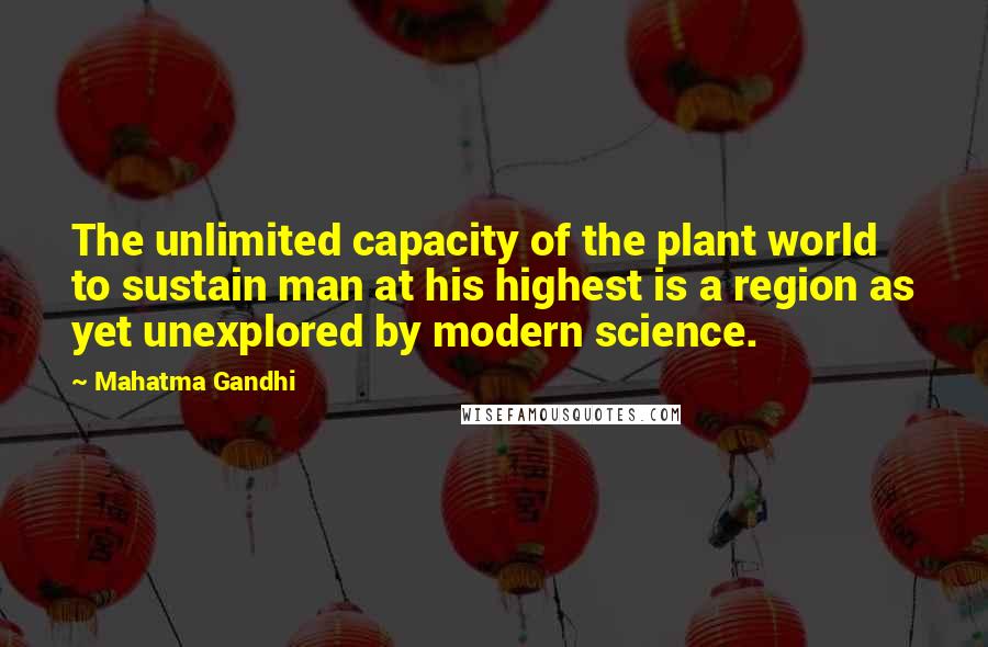 Mahatma Gandhi Quotes: The unlimited capacity of the plant world to sustain man at his highest is a region as yet unexplored by modern science.
