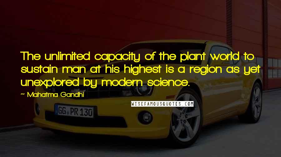 Mahatma Gandhi Quotes: The unlimited capacity of the plant world to sustain man at his highest is a region as yet unexplored by modern science.