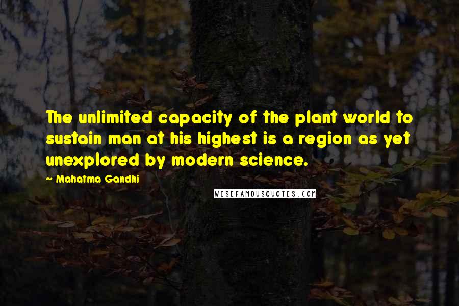 Mahatma Gandhi Quotes: The unlimited capacity of the plant world to sustain man at his highest is a region as yet unexplored by modern science.